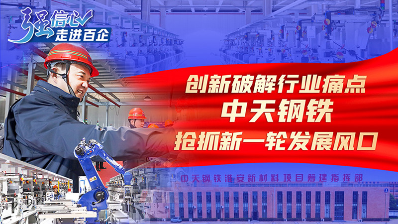 強信心·走進百企｜創新破解行業痛點 中天鋼鐵搶抓新一輪發展風口