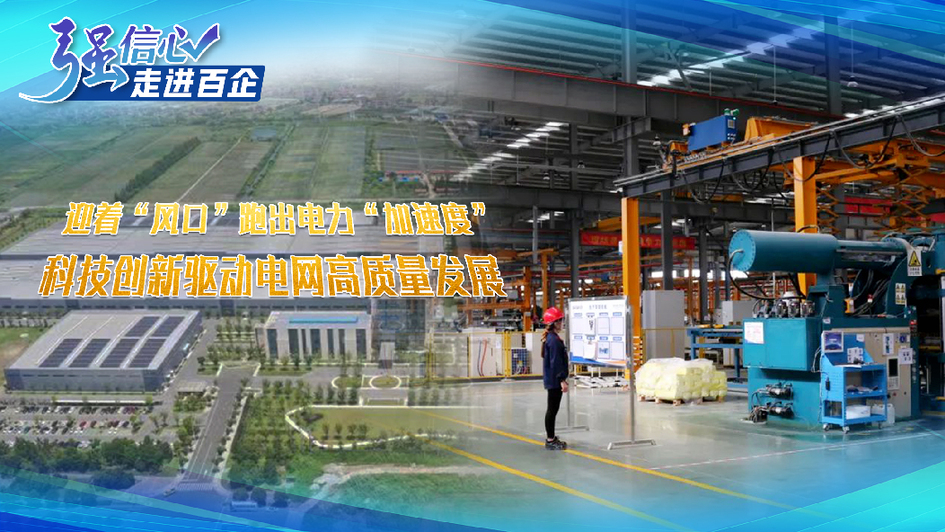 強信心·走進百企｜迎著“風口”跑出電力“加速度” 科技創新驅動電網高質量發展